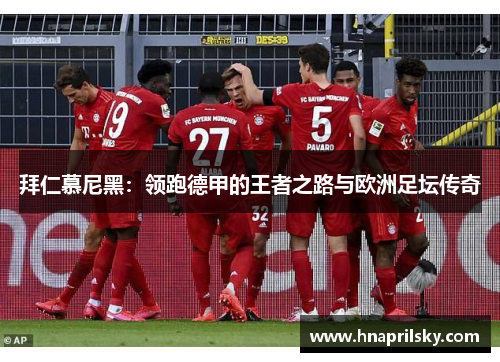 拜仁慕尼黑:领跑德甲的王者之路与欧洲足坛传奇 拜仁慕尼黑:领跑德甲的王者之路与欧洲足坛传奇