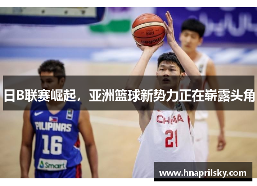 日B联赛崛起，亚洲篮球新势力正在崭露头角
