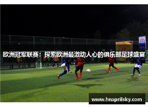 欧洲冠军联赛：探索欧洲最激动人心的俱乐部足球盛宴