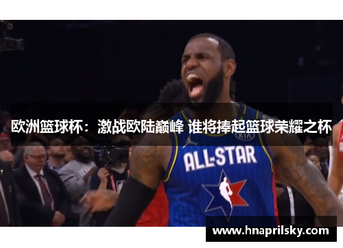 欧洲篮球杯：激战欧陆巅峰 谁将捧起篮球荣耀之杯