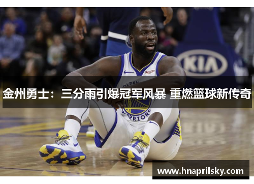 金州勇士：三分雨引爆冠军风暴 重燃篮球新传奇