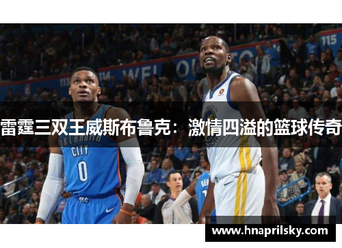 雷霆三双王威斯布鲁克：激情四溢的篮球传奇