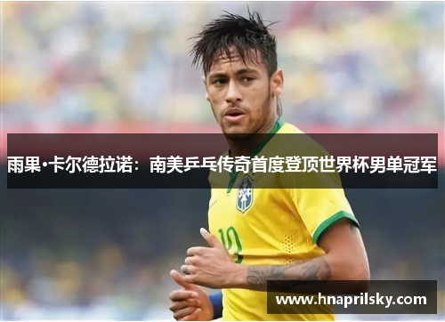 雨果·卡尔德拉诺:南美乒乓传奇首度登顶世界杯男单冠军 雨果·卡尔德拉诺:南美乒乓传奇首度登顶世界杯男单冠军