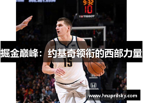 掘金巅峰:约基奇领衔的西部力量 掘金巅峰:约基奇领衔的西部力量