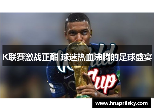K联赛激战正酣 球迷热血沸腾的足球盛宴