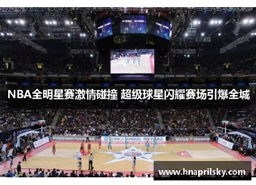 NBA全明星赛激情碰撞 超级球星闪耀赛场引爆全城 NBA全明星赛激情碰撞 超级球星闪耀赛场引爆全城