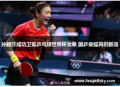 孙颖莎成功卫冕乒乓球世界杯女单 国乒荣耀再创新高 孙颖莎成功卫冕乒乓球世界杯女单 国乒荣耀再创新高
