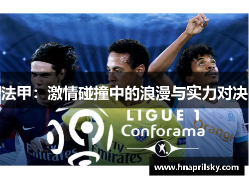 法甲:激情碰撞中的浪漫与实力对决 法甲:激情碰撞中的浪漫与实力对决