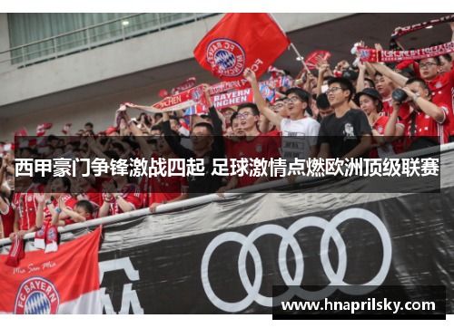 西甲豪门争锋激战四起 足球激情点燃欧洲顶级联赛