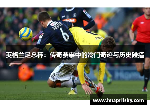 英格兰足总杯：传奇赛事中的冷门奇迹与历史碰撞