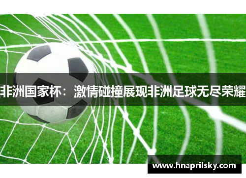 非洲国家杯：激情碰撞展现非洲足球无尽荣耀