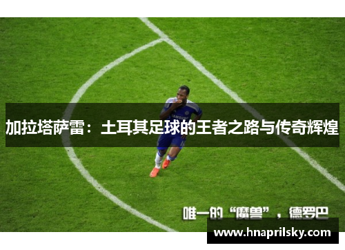 加拉塔萨雷：土耳其足球的王者之路与传奇辉煌