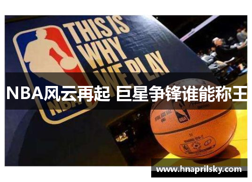 NBA风云再起 巨星争锋谁能称王 NBA风云再起 巨星争锋谁能称王