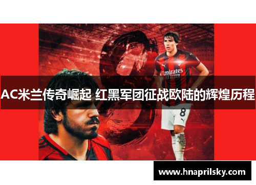 AC米兰传奇崛起 红黑军团征战欧陆的辉煌历程 AC米兰传奇崛起 红黑军团征战欧陆的辉煌历程