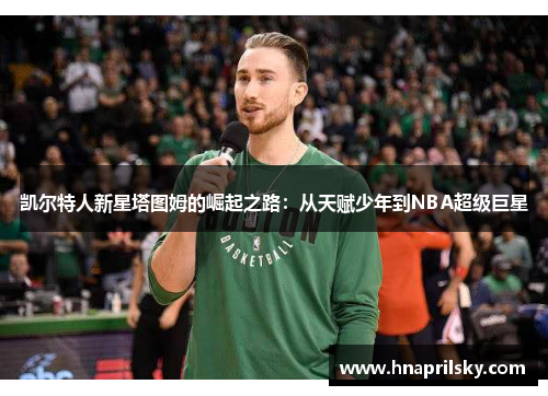 凯尔特人新星塔图姆的崛起之路:从天赋少年到NBA超级巨星 凯尔特人新星塔图姆的崛起之路:从天赋少年到NBA超级巨星