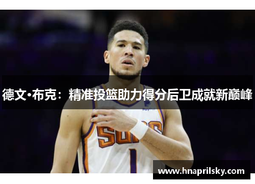 德文·布克:精准投篮助力得分后卫成就新巅峰 德文·布克:精准投篮助力得分后卫成就新巅峰