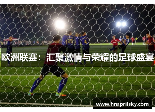 欧洲联赛:汇聚激情与荣耀的足球盛宴 欧洲联赛:汇聚激情与荣耀的足球盛宴