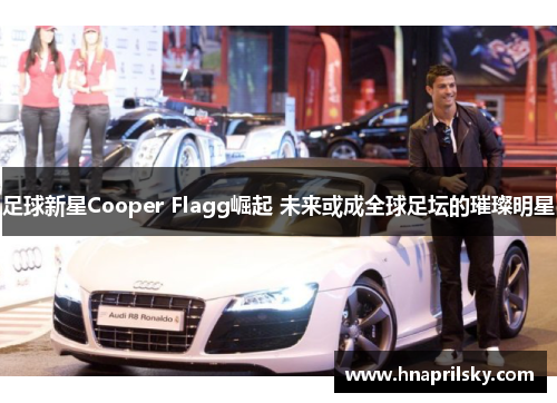 足球新星Cooper Flagg崛起 未来或成全球足坛的璀璨明星 足球新星Cooper Flagg崛起 未来或成全球足坛的璀璨明星