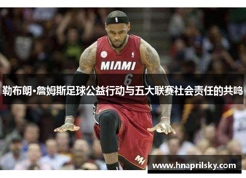 勒布朗·詹姆斯足球公益行动与五大联赛社会责任的共鸣