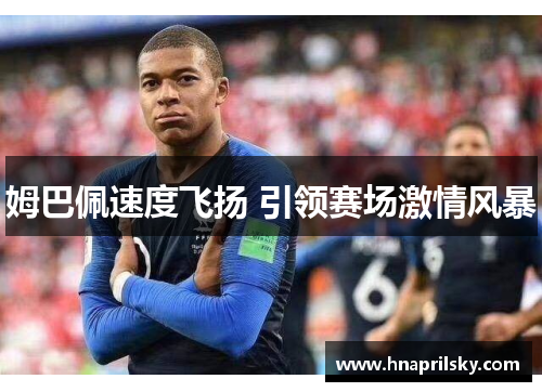 姆巴佩速度飞扬 引领赛场激情风暴 姆巴佩速度飞扬 引领赛场激情风暴