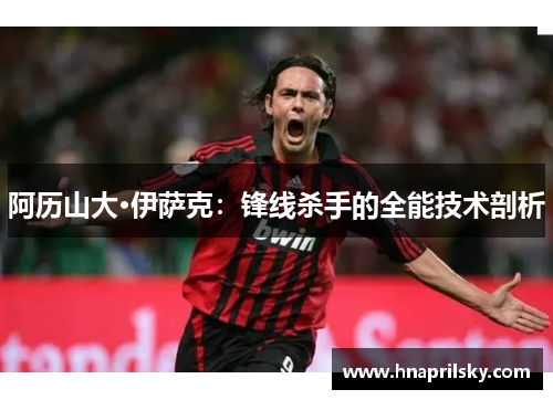 阿历山大·伊萨克：锋线杀手的全能技术剖析