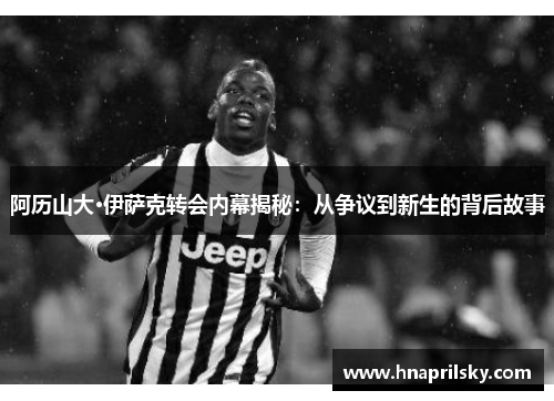 阿历山大·伊萨克转会内幕揭秘：从争议到新生的背后故事