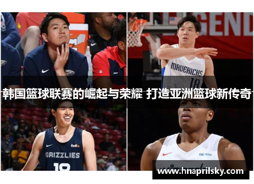 韩国篮球联赛的崛起与荣耀 打造亚洲篮球新传奇