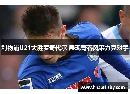 利物浦U21大胜罗奇代尔 展现青春风采力克对手 利物浦U21大胜罗奇代尔 展现青春风采力克对手