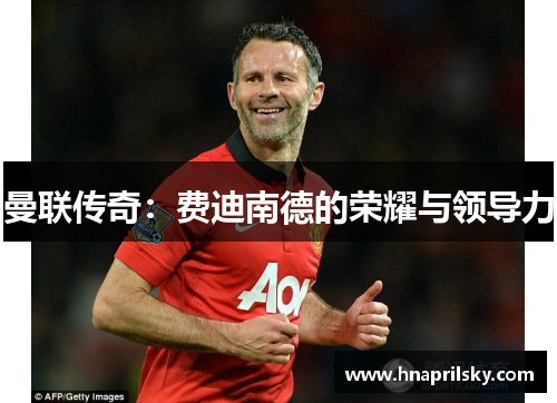 曼联传奇：费迪南德的荣耀与领导力