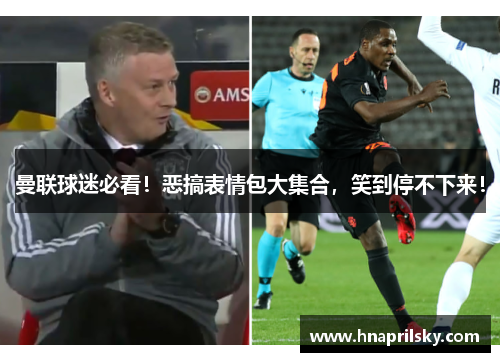 曼联球迷必看!恶搞表情包大集合,笑到停不下来! 曼联球迷必看!恶搞表情包大集合,笑到停不下来!