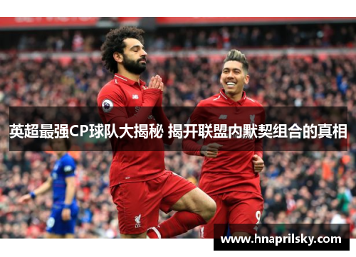 英超最强CP球队大揭秘 揭开联盟内默契组合的真相 英超最强CP球队大揭秘 揭开联盟内默契组合的真相