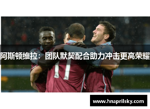 阿斯顿维拉：团队默契配合助力冲击更高荣耀
