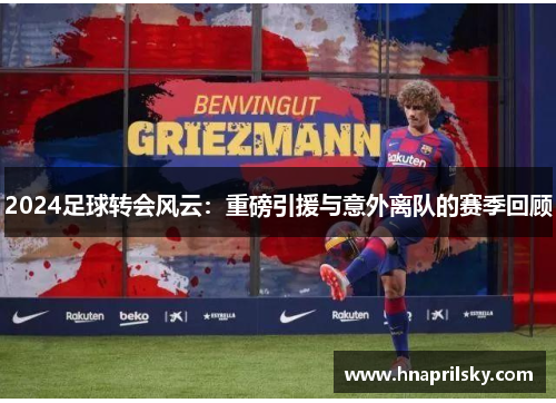 2024足球转会风云：重磅引援与意外离队的赛季回顾