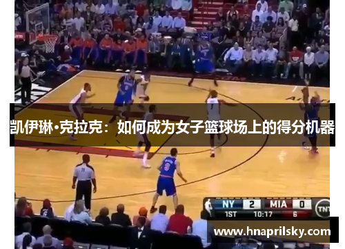 凯伊琳·克拉克：如何成为女子篮球场上的得分机器