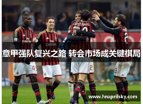 意甲强队复兴之路 转会市场成关键棋局