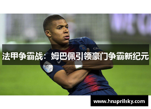 法甲争霸战：姆巴佩引领豪门争霸新纪元